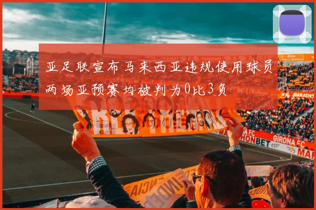 亚足联宣布马来西亚违规使用球员两场亚预赛均被判为0比3负