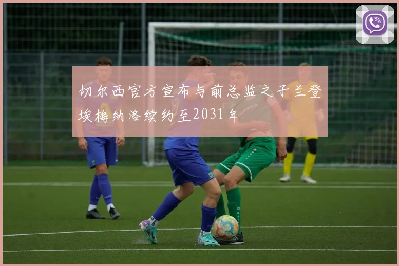 切尔西官方宣布与前总监之子兰登埃梅纳洛续约至2031年