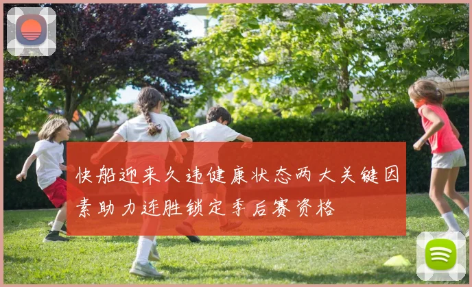 快船迎来久违健康状态两大关键因素助力连胜锁定季后赛资格