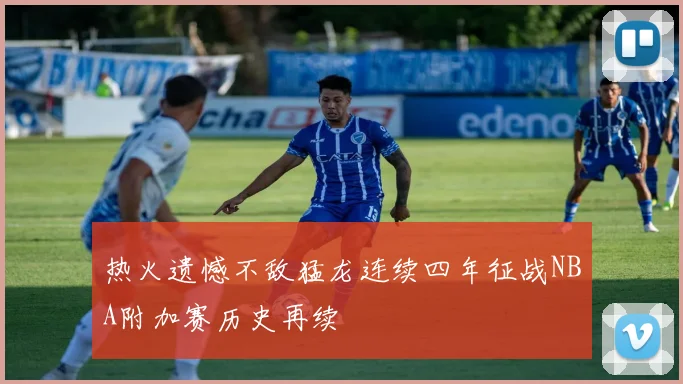 热火遗憾不敌猛龙连续四年征战NBA附加赛历史再续